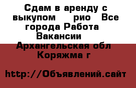 Сдам в аренду с выкупом kia рио - Все города Работа » Вакансии   . Архангельская обл.,Коряжма г.